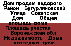 Дом продам недорого › Район ­ Бутурлиновский › Улица ­ Советская › Дом ­ 197 › Общая площадь дома ­ 48 › Площадь участка ­ 42 - Воронежская обл. Недвижимость » Дома, коттеджи, дачи продажа   